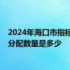 2024年海口市指标到校分配数量是多少