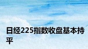 日经225指数收盘基本持平