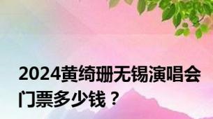 2024黄绮珊无锡演唱会门票多少钱？