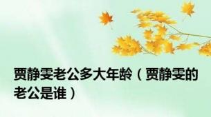 贾静雯老公多大年龄（贾静雯的老公是谁）