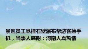 景区员工悬挂石壁瀑布帮游客捡手机，当事人感谢：河南人真热情