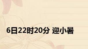 6日22时20分 迎小暑