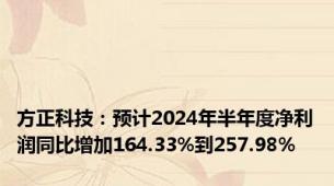 方正科技：预计2024年半年度净利润同比增加164.33%到257.98%