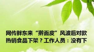 网传胖东来“擀面皮”风波后对款热销食品下架？工作人员：没有下