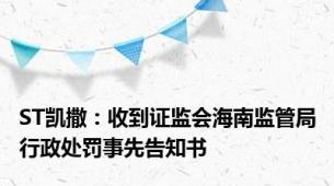 ST凯撒：收到证监会海南监管局行政处罚事先告知书