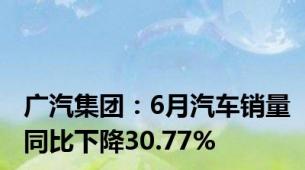 广汽集团：6月汽车销量同比下降30.77%