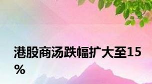 港股商汤跌幅扩大至15%