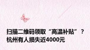 扫描二维码领取“高温补贴”？杭州有人损失近4000元