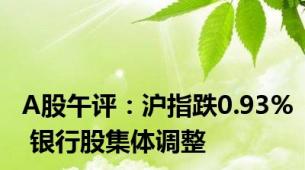 A股午评：沪指跌0.93% 银行股集体调整