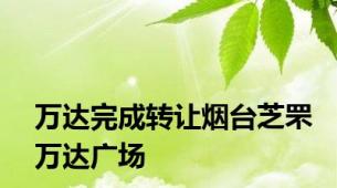 万达完成转让烟台芝罘万达广场