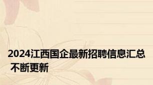 2024江西国企最新招聘信息汇总 不断更新