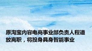 原淘宝内容电商事业部负责人程道放离职，将投身具身智能事业