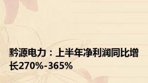 黔源电力：上半年净利润同比增长270%-365%