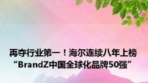 再夺行业第一！海尔连续八年上榜“BrandZ中国全球化品牌50强”