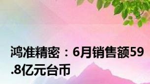 鸿准精密：6月销售额59.8亿元台币