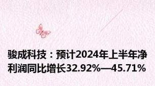 骏成科技：预计2024年上半年净利润同比增长32.92%—45.71%