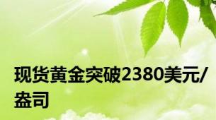 现货黄金突破2380美元/盎司