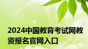 2024中国教育考试网教资报名官网入口