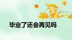 毕业了还会再见吗