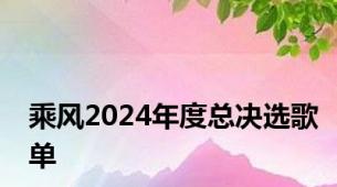 乘风2024年度总决选歌单