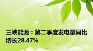 三峡能源：第二季度发电量同比增长28.47%