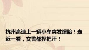 杭州高速上一辆小车突发爆胎！走近一看，交警都捏把汗！