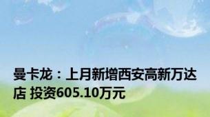 曼卡龙：上月新增西安高新万达店 投资605.10万元