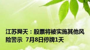 江苏舜天：股票将被实施其他风险警示  7月8日停牌1天