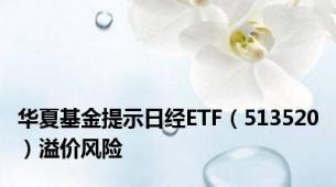 华夏基金提示日经ETF（513520）溢价风险