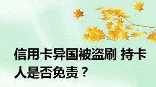 信用卡异国被盗刷 持卡人是否免责？