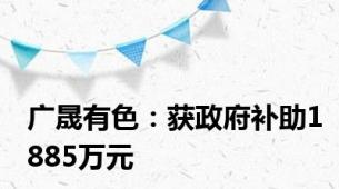 广晟有色：获政府补助1885万元