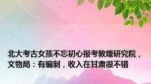 北大考古女孩不忘初心报考敦煌研究院，文物局：有编制，收入在甘肃很不错