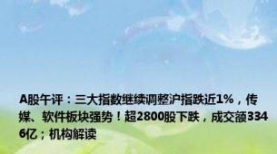 A股午评：三大指数继续调整沪指跌近1%，传媒、软件板块强势！超2800股下跌，成交额3346亿；机构解读