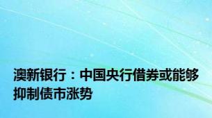 澳新银行：中国央行借券或能够抑制债市涨势