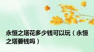 永恒之塔花多少钱可以玩（永恒之塔要钱吗）