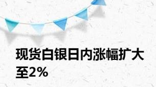 现货白银日内涨幅扩大至2%