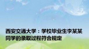 西安交通大学：学校毕业生李某某同学的录取过程符合规定