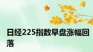 日经225指数早盘涨幅回落