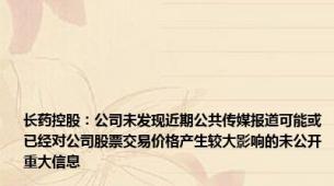 长药控股：公司未发现近期公共传媒报道可能或已经对公司股票交易价格产生较大影响的未公开重大信息