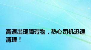 高速出现障碍物，热心司机迅速清理！