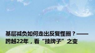 基层减负如何走出反复怪圈？——跨越22年，看“挂牌子”之变