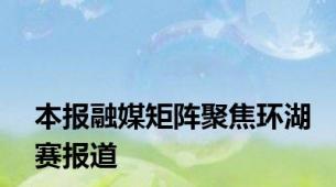 本报融媒矩阵聚焦环湖赛报道