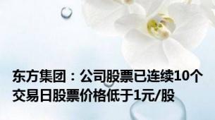 东方集团：公司股票已连续10个交易日股票价格低于1元/股