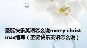 圣诞快乐英语怎么说merry christmas缩写（圣诞快乐英语怎么说）