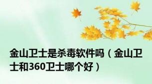 金山卫士是杀毒软件吗（金山卫士和360卫士哪个好）