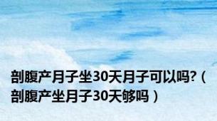 剖腹产月子坐30天月子可以吗?（剖腹产坐月子30天够吗）