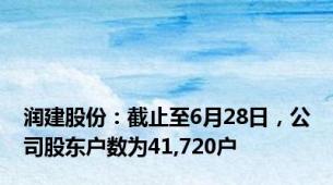 润建股份：截止至6月28日，公司股东户数为41,720户