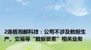 2连板湘邮科技：公司不涉及数据生产、交易等“数据要素”相关业务