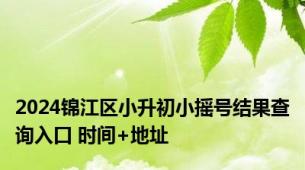 2024锦江区小升初小摇号结果查询入口 时间+地址