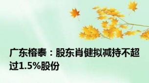 广东榕泰：股东肖健拟减持不超过1.5%股份